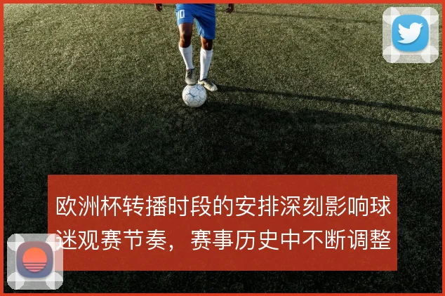 欧洲杯转播时段的安排深刻影响球迷观赛节奏，赛事历史中不断调整