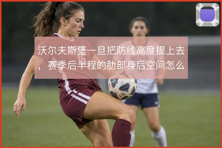沃尔夫斯堡一旦把防线高度提上去，赛季后半程的肋部身后空间怎么补