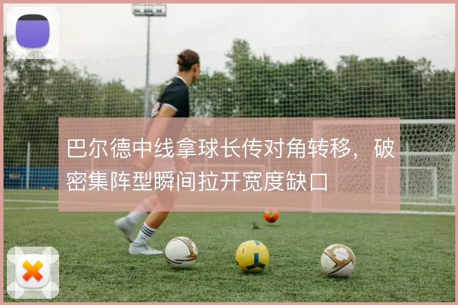巴尔德中线拿球长传对角转移,破密集阵型瞬间拉开宽度缺口
