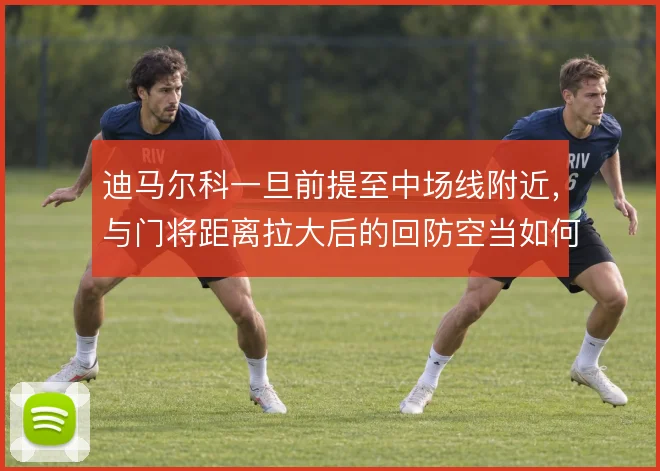迪马尔科一旦前提至中场线附近，与门将距离拉大后的回防空当如何填补
