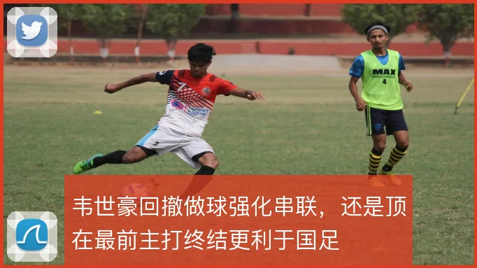 韦世豪回撤做球强化串联,还是顶在最前主打终结更利于国足