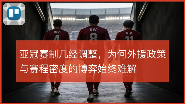 亚冠赛制几经调整，为何外援政策与赛程密度的博弈始终难解