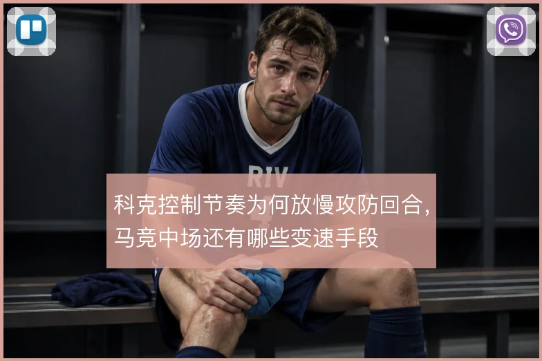 科克控制节奏为何放慢攻防回合，马竞中场还有哪些变速手段