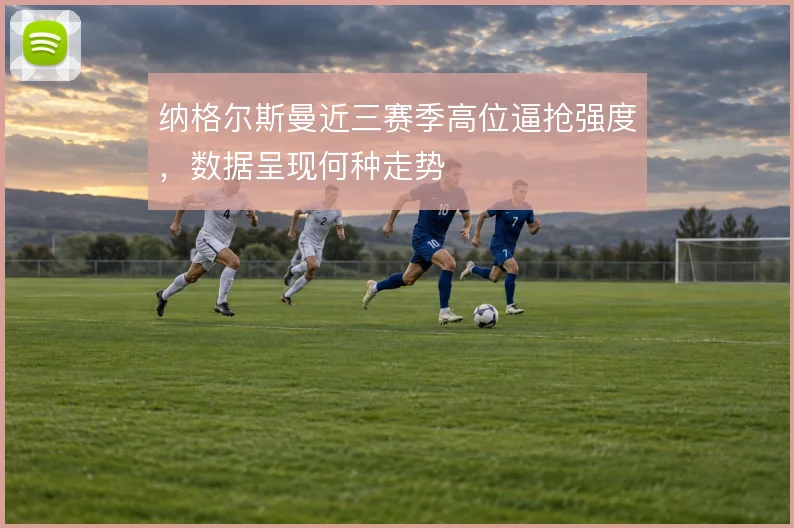 纳格尔斯曼近三赛季高位逼抢强度，数据呈现何种走势