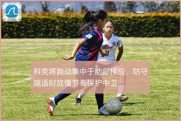 科克将跑动集中于肋部接应，防守端适时放慢节奏保护中卫