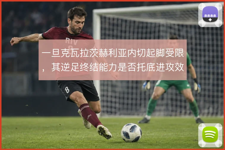 一旦克瓦拉茨赫利亚内切起脚受限,其逆足终结能力是否托底进攻效率