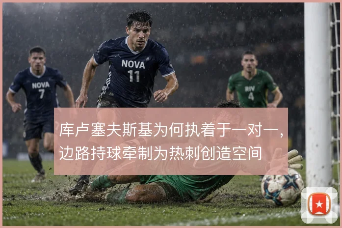库卢塞夫斯基为何执着于一对一，边路持球牵制为热刺创造空间