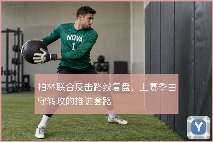 柏林联合反击路线复盘，上赛季由守转攻的推进套路