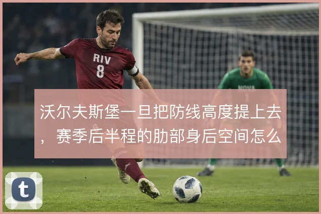 沃尔夫斯堡一旦把防线高度提上去，赛季后半程的肋部身后空间怎么补