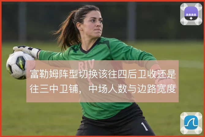 富勒姆阵型切换该往四后卫收还是往三中卫铺，中场人数与边路宽度怎么取舍