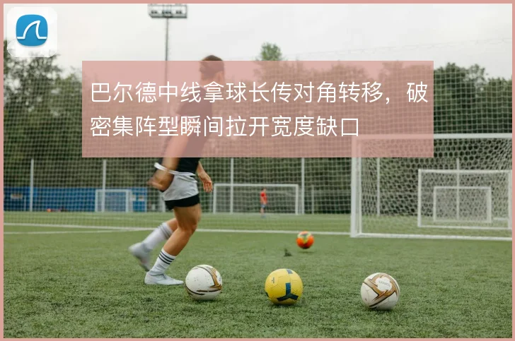 巴尔德中线拿球长传对角转移,破密集阵型瞬间拉开宽度缺口