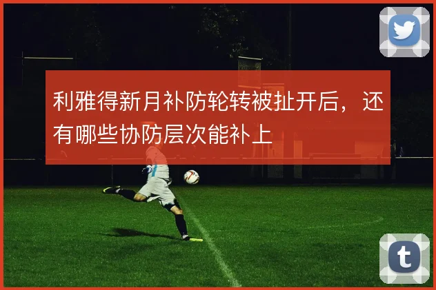 利雅得新月补防轮转被扯开后，还有哪些协防层次能补上
