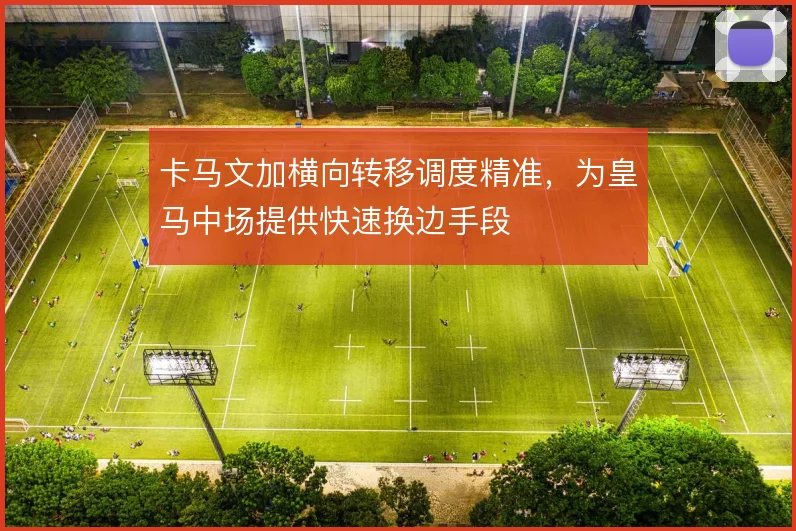 卡马文加横向转移调度精准，为皇马中场提供快速换边手段
