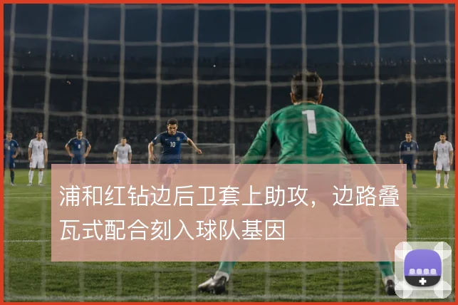 浦和红钻边后卫套上助攻，边路叠瓦式配合刻入球队基因