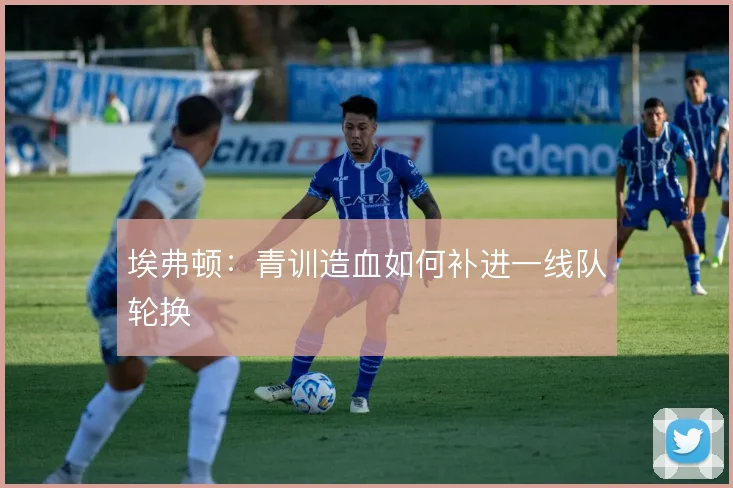 埃弗顿：青训造血如何补进一线队轮换