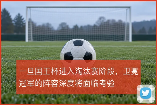 一旦国王杯进入淘汰赛阶段，卫冕冠军的阵容深度将面临考验