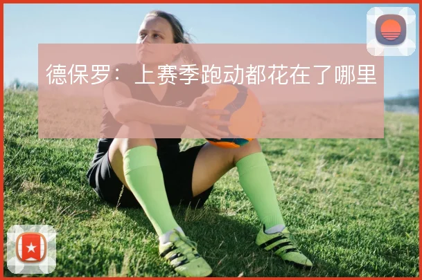 德保罗：上赛季跑动都花在了哪里