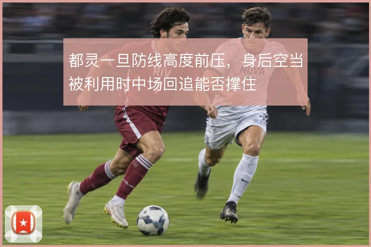 都灵一旦防线高度前压,身后空当被利用时中场回追能否撑住