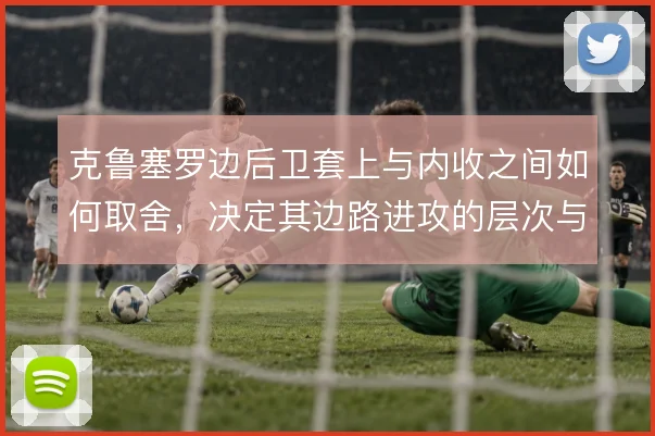 克鲁塞罗边后卫套上与内收之间如何取舍，决定其边路进攻的层次与回防平衡