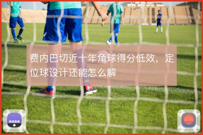 费内巴切近十年角球得分低效，定位球设计还能怎么解
