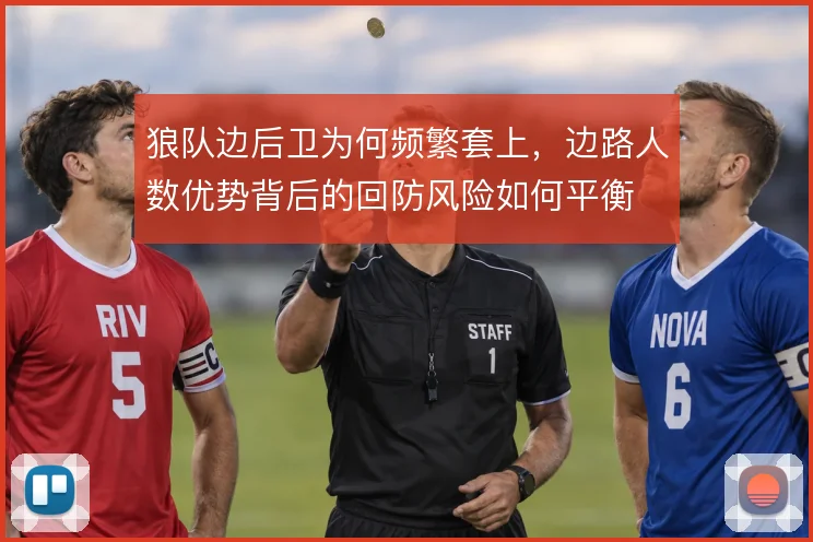 狼队边后卫为何频繁套上，边路人数优势背后的回防风险如何平衡
