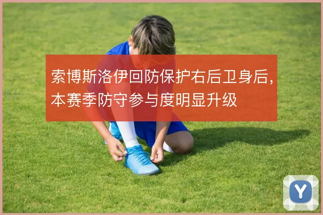 索博斯洛伊回防保护右后卫身后，本赛季防守参与度明显升级