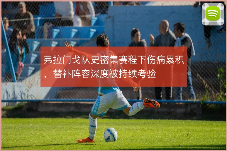 弗拉门戈队史密集赛程下伤病累积，替补阵容深度被持续考验
