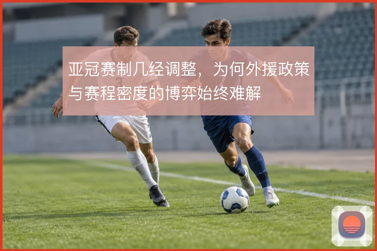 亚冠赛制几经调整，为何外援政策与赛程密度的博弈始终难解