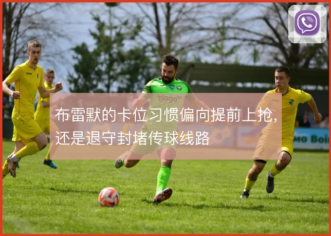 布雷默的卡位习惯偏向提前上抢，还是退守封堵传球线路