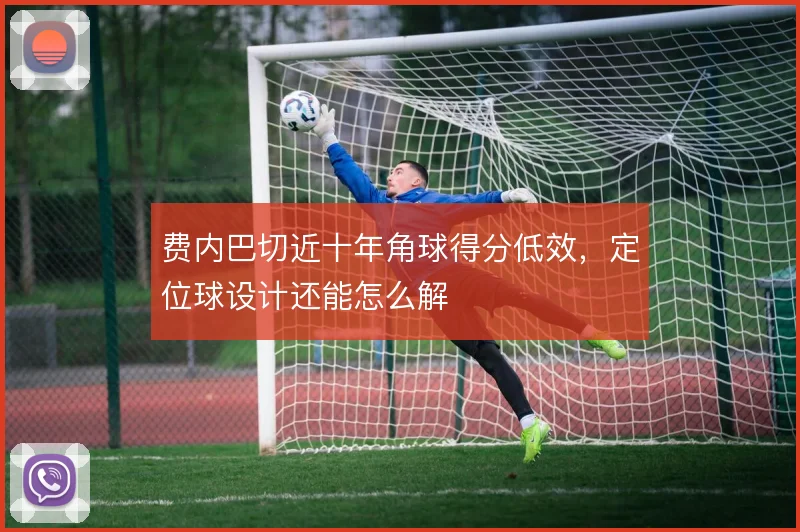 费内巴切近十年角球得分低效，定位球设计还能怎么解