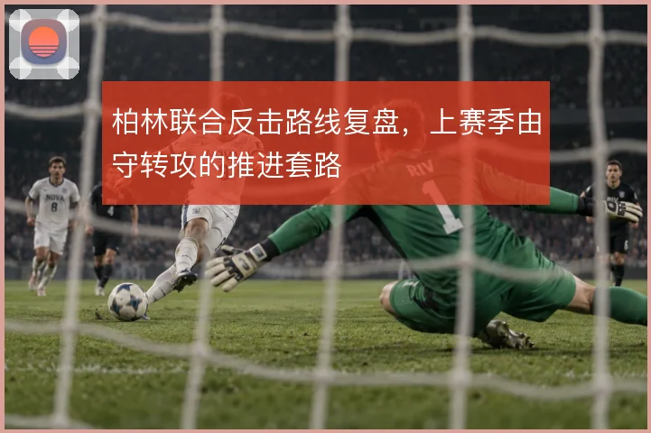 柏林联合反击路线复盘,上赛季由守转攻的推进套路