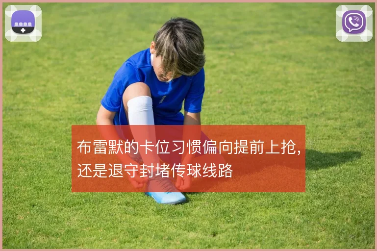 布雷默的卡位习惯偏向提前上抢，还是退守封堵传球线路