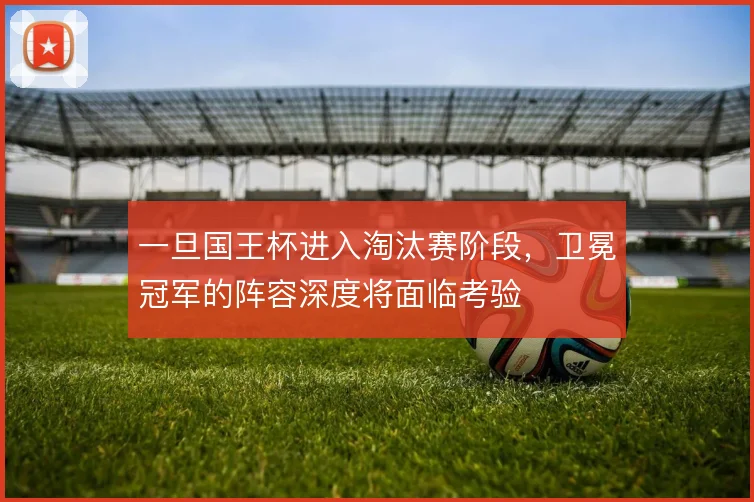 一旦国王杯进入淘汰赛阶段，卫冕冠军的阵容深度将面临考验