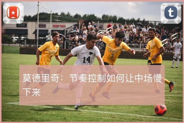 莫德里奇:节奏控制如何让中场慢下来