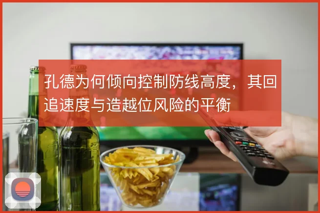 孔德为何倾向控制防线高度，其回追速度与造越位风险的平衡