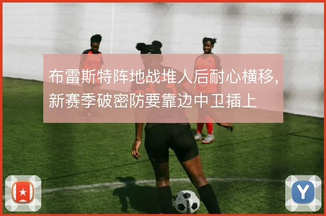布雷斯特阵地战堆人后耐心横移,新赛季破密防要靠边中卫插上