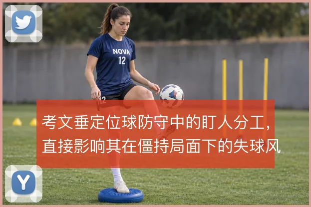 考文垂定位球防守中的盯人分工,直接影响其在僵持局面下的失球风险