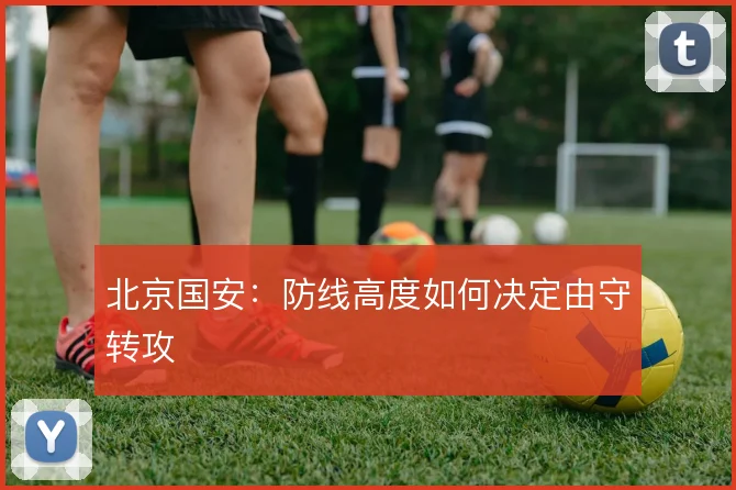北京国安：防线高度如何决定由守转攻