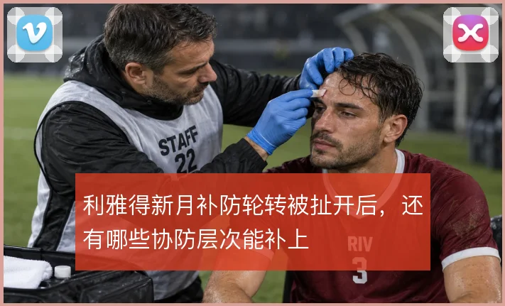 利雅得新月补防轮转被扯开后，还有哪些协防层次能补上