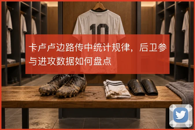卡卢卢边路传中统计规律，后卫参与进攻数据如何盘点