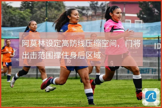 阿莫林设定高防线压缩空间，门将出击范围撑住身后区域