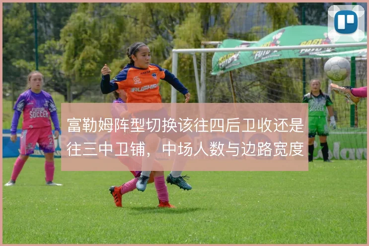 富勒姆阵型切换该往四后卫收还是往三中卫铺，中场人数与边路宽度怎么取舍