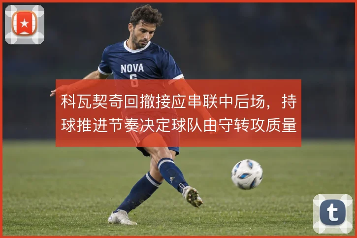 科瓦契奇回撤接应串联中后场，持球推进节奏决定球队由守转攻质量