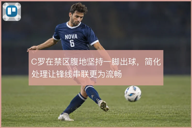 C罗在禁区腹地坚持一脚出球,简化处理让锋线串联更为流畅