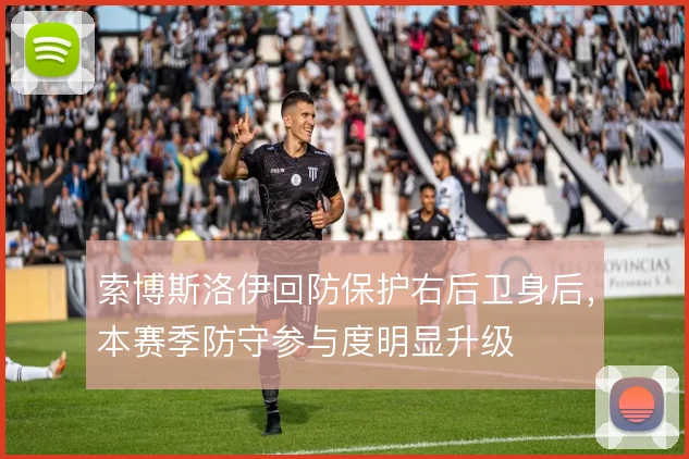 索博斯洛伊回防保护右后卫身后，本赛季防守参与度明显升级